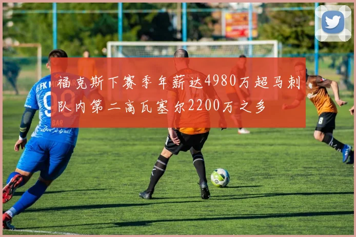 福克斯下赛季年薪达4980万超马刺队内第二高瓦塞尔2200万之多
