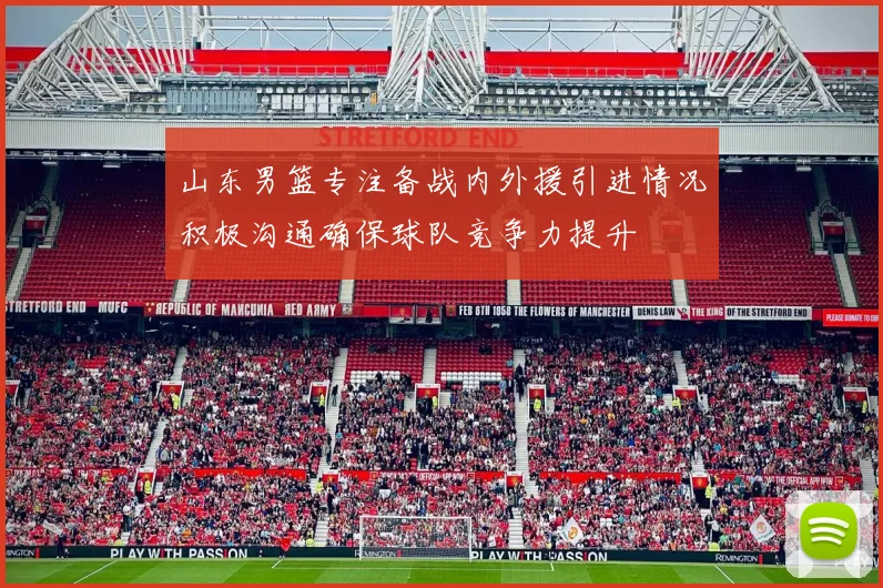 山东男篮专注备战内外援引进情况积极沟通确保球队竞争力提升