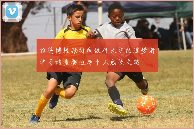 伦德博格期待向敌对大学的追梦者学习的重要性与个人成长之路