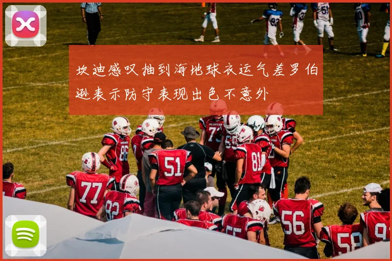 坎迪感叹抽到海地球衣运气差罗伯逊表示防守表现出色不意外