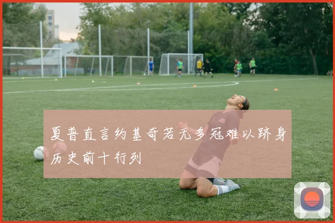 夏普直言约基奇若无多冠难以跻身历史前十行列