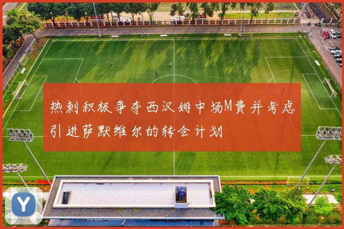 热刺积极争夺西汉姆中场M费并考虑引进萨默维尔的转会计划