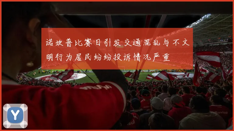 诺坎普比赛日引发交通混乱与不文明行为居民纷纷投诉情况严重