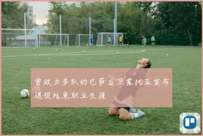 曾效力多队的巴萨后卫蒙托亚宣布退役结束职业生涯