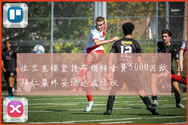 法兰克福坚持布朗转会费5000万欧拜仁最终妥协达成协议