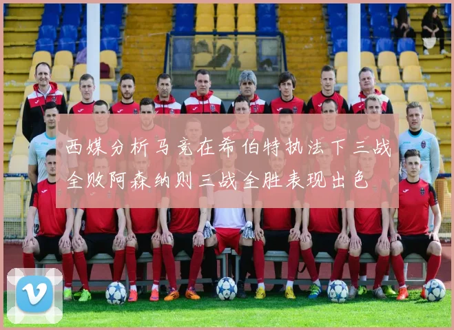 西媒分析马竞在希伯特执法下三战全败阿森纳则三战全胜表现出色